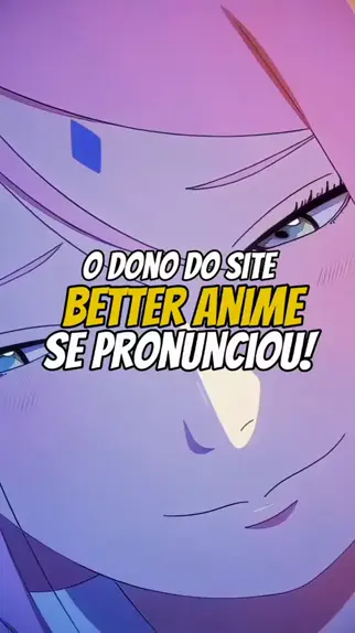 BETTER ANIME (a) Por motivos de direitos autorais, o site BetterAnime foi  encerrado. Foi boa caminhada e cheia de aprendizagem, mas chegou a hora de  encerrar o projeto. Obrigado a todos que