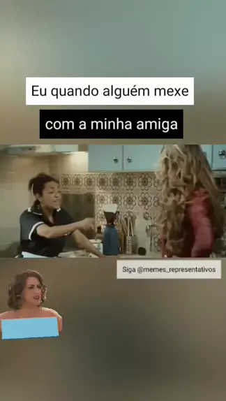 Quando mexem com minhas amigas..