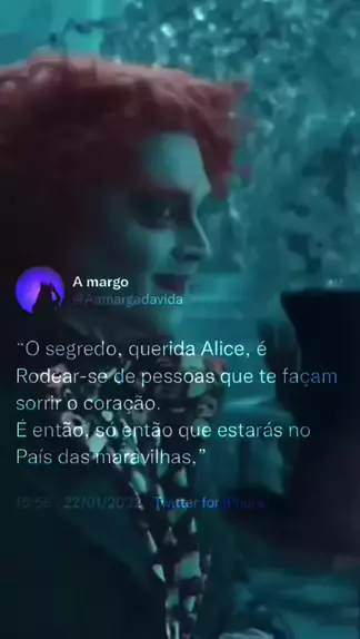 O segredo, querida Alice, é rodear-se de pessoas que te façam