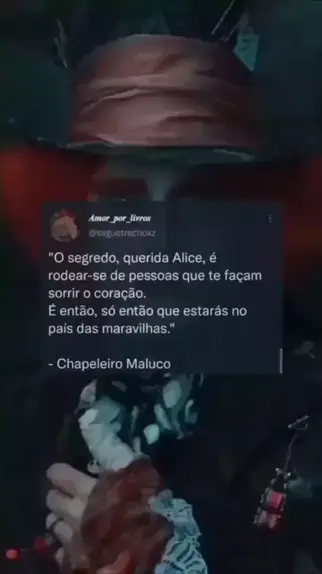 O segredo, querida Alice, é rodear-se de pessoas que te façam