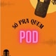 SÓ PRA QUEM POD