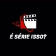 É SÉRIE ISSO?